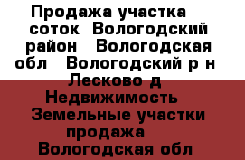 Продажа участка 15 соток, Вологодский район - Вологодская обл., Вологодский р-н, Лесково д. Недвижимость » Земельные участки продажа   . Вологодская обл.